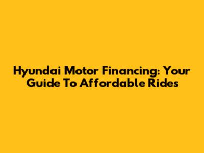 Hyundai Motor Financing: Your Guide To Affordable Rides