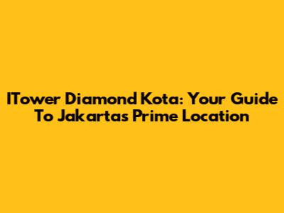 ITower Diamond Kota: Your Guide To Jakarta's Prime Location