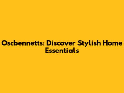 Oscbennetts: Discover Stylish Home Essentials