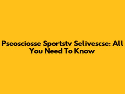 Pseosciosse Sportstv Selivescse: All You Need To Know